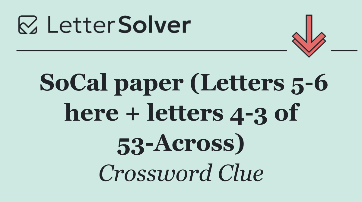 SoCal paper (Letters 5 6 here + letters 4 3 of 53 Across)