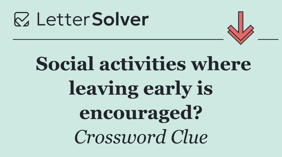 Social activities where leaving early is encouraged?