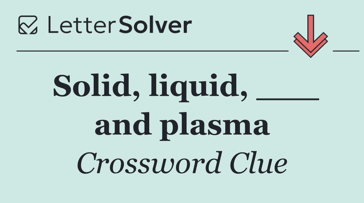 Solid, liquid, ___ and plasma