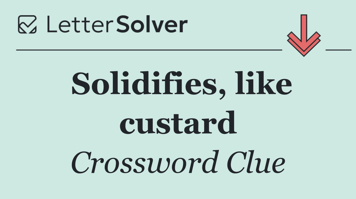 Solidifies, like custard