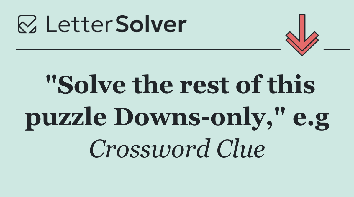 "Solve the rest of this puzzle Downs only," e.g