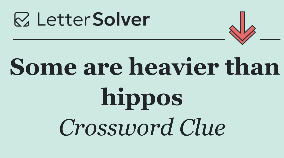 Some are heavier than hippos