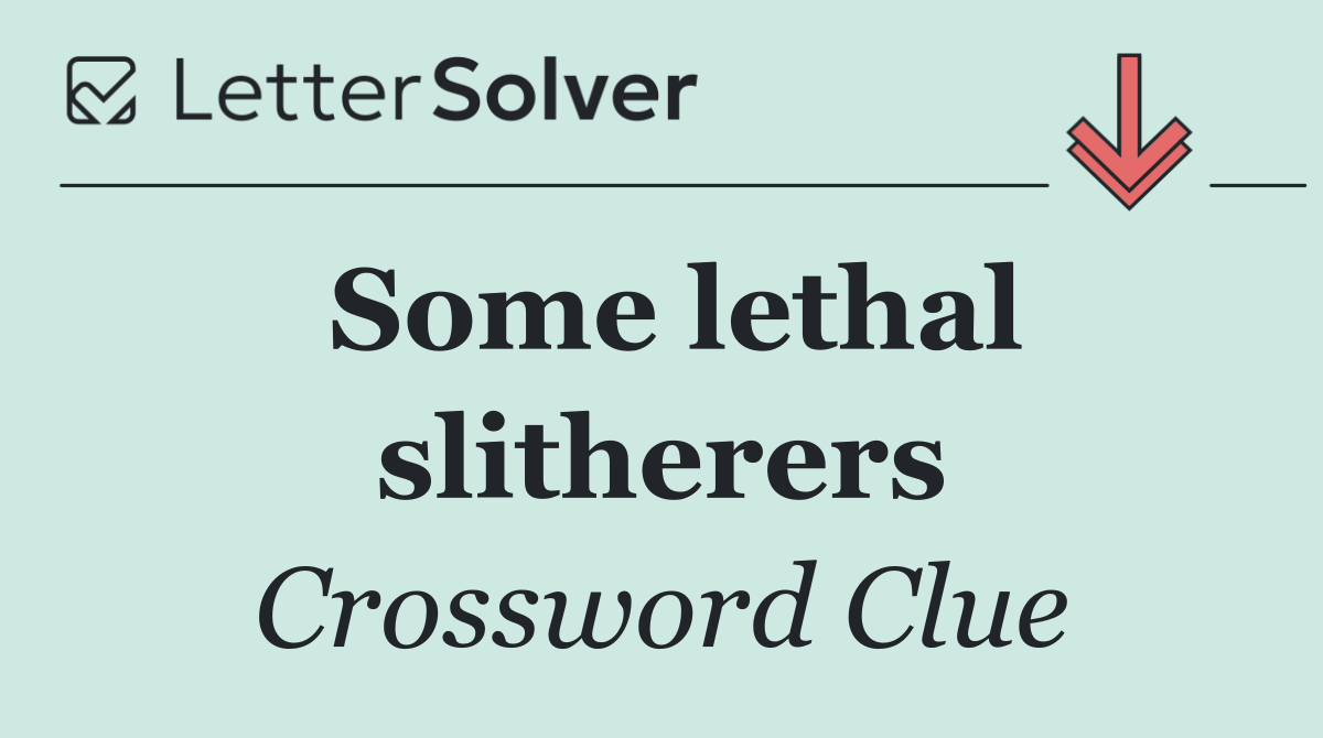 Some lethal slitherers