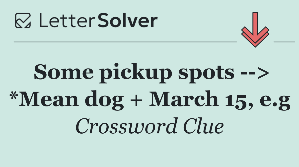 Some pickup spots   > *Mean dog + March 15, e.g
