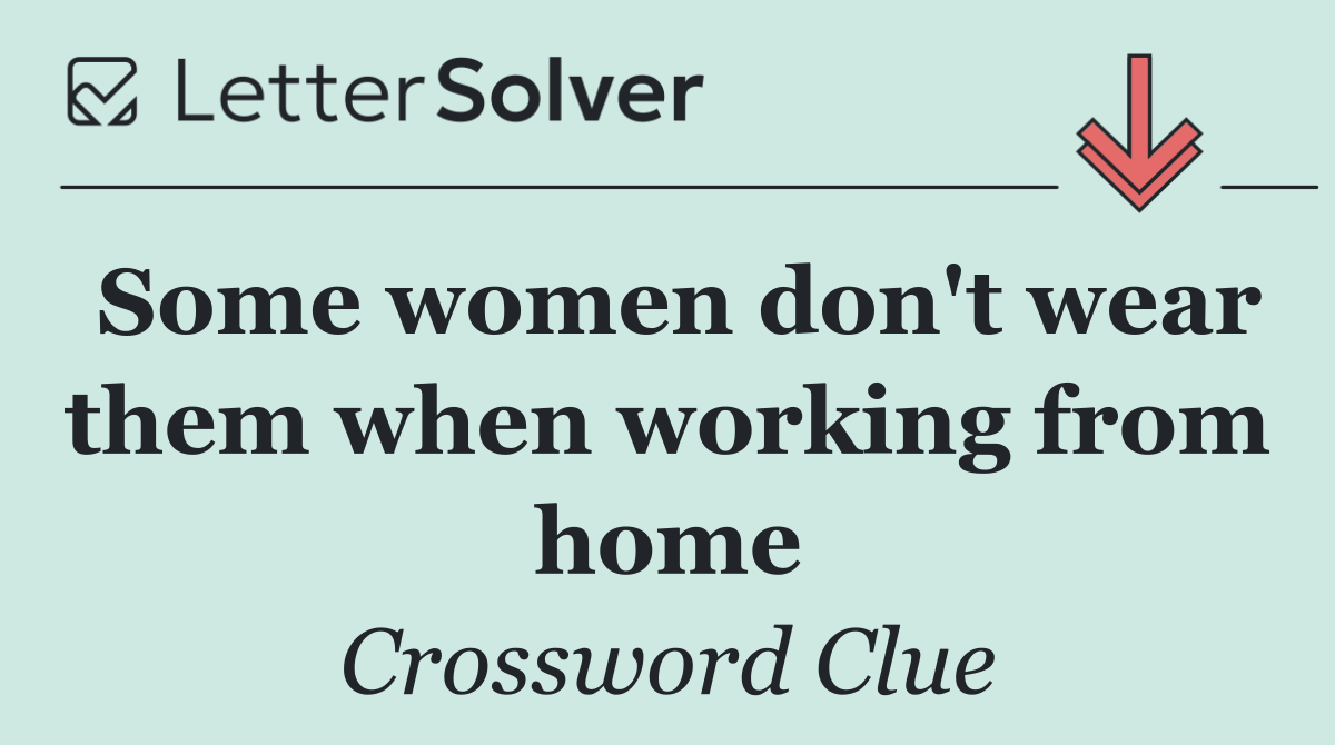 Some women don't wear them when working from home