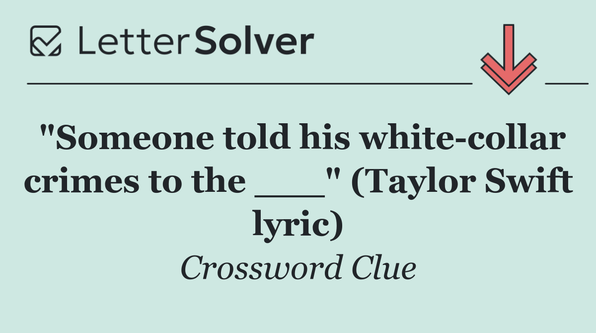 "Someone told his white collar crimes to the ___" (Taylor Swift lyric)