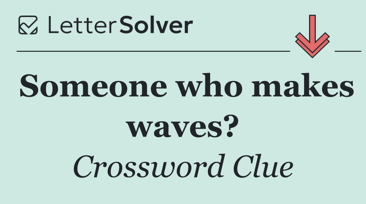 Someone who makes waves?