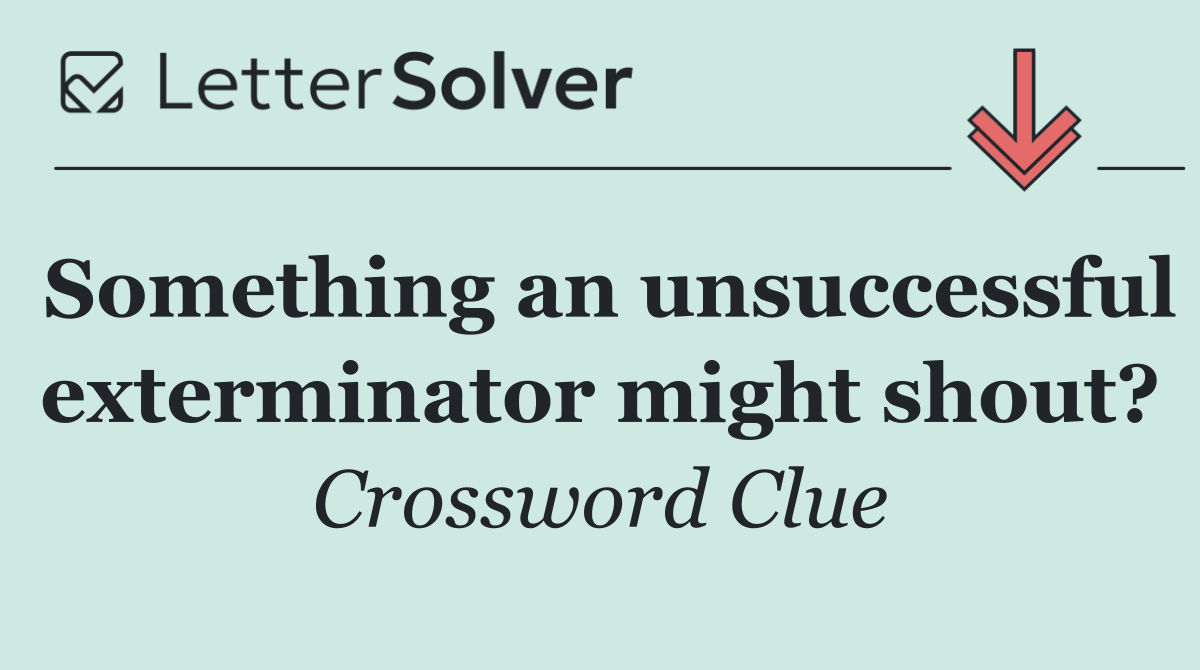 Something an unsuccessful exterminator might shout?