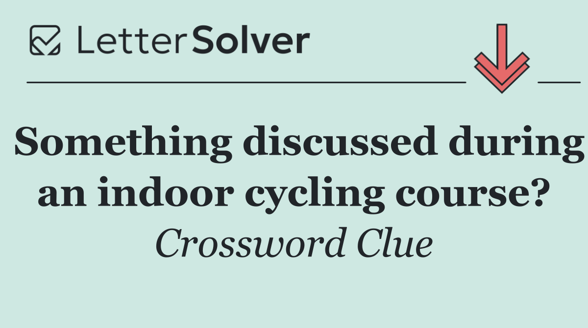 Something discussed during an indoor cycling course?