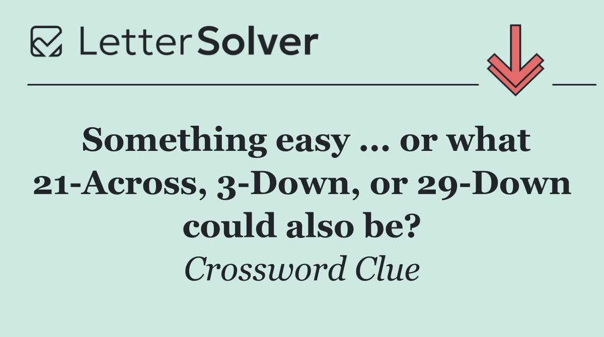 Something easy ... or what 21 Across, 3 Down, or 29 Down could also be?