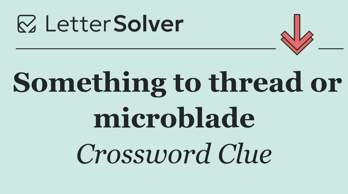 Something to thread or microblade