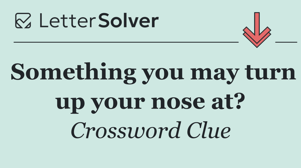 Something you may turn up your nose at?