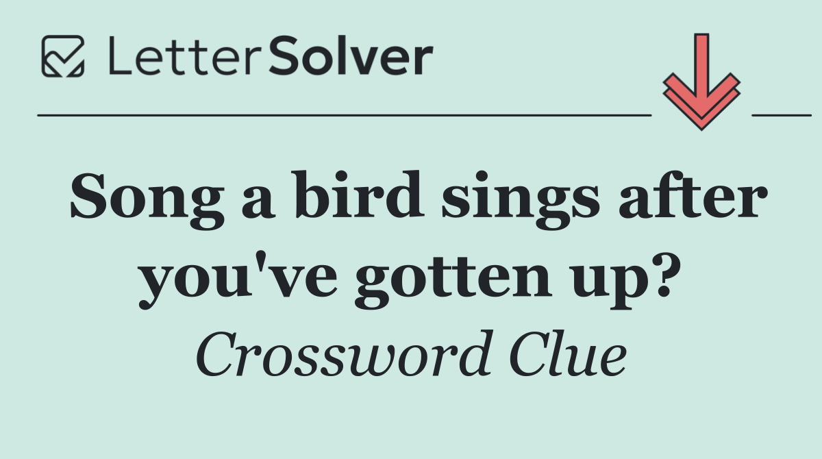Song a bird sings after you've gotten up?