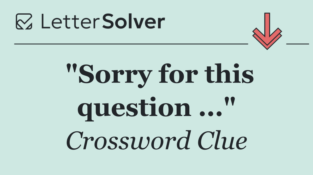 "Sorry for this question ..."