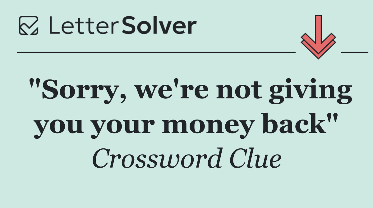 "Sorry, we're not giving you your money back"
