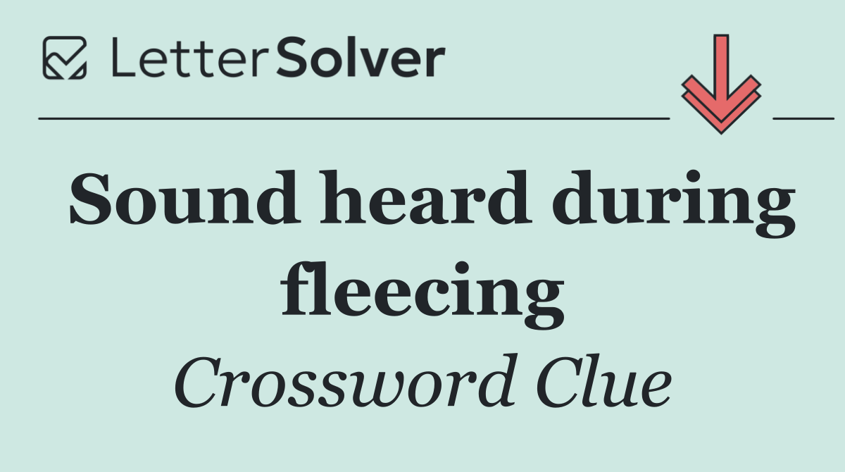 Sound heard during fleecing