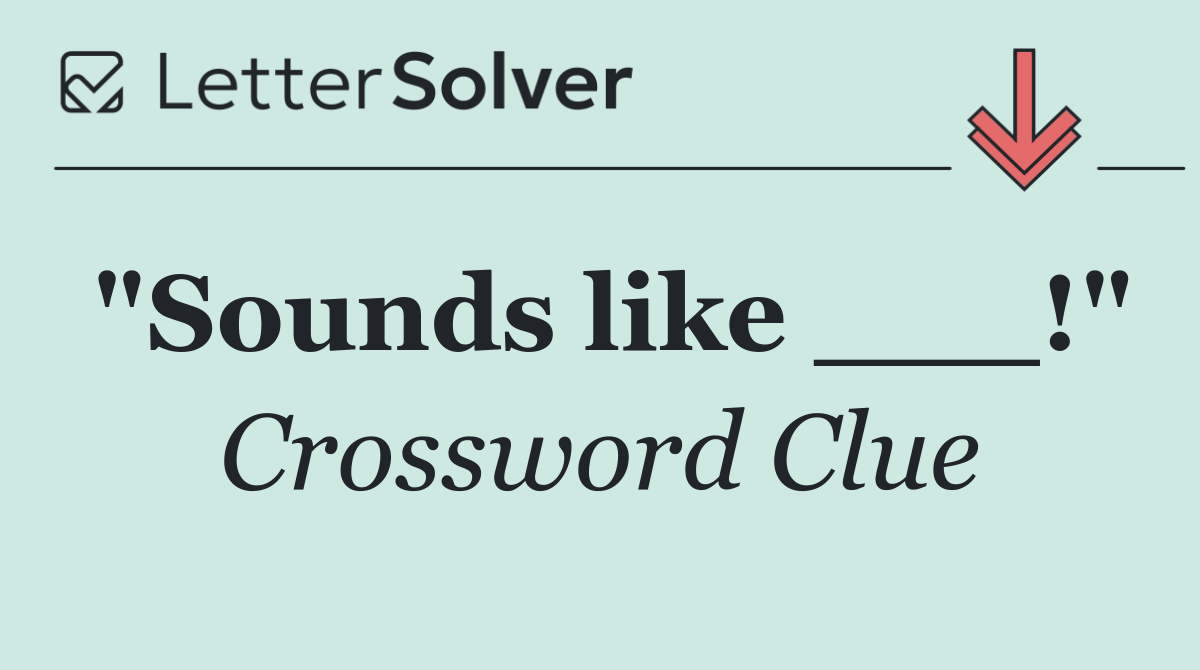 "Sounds like ___!"