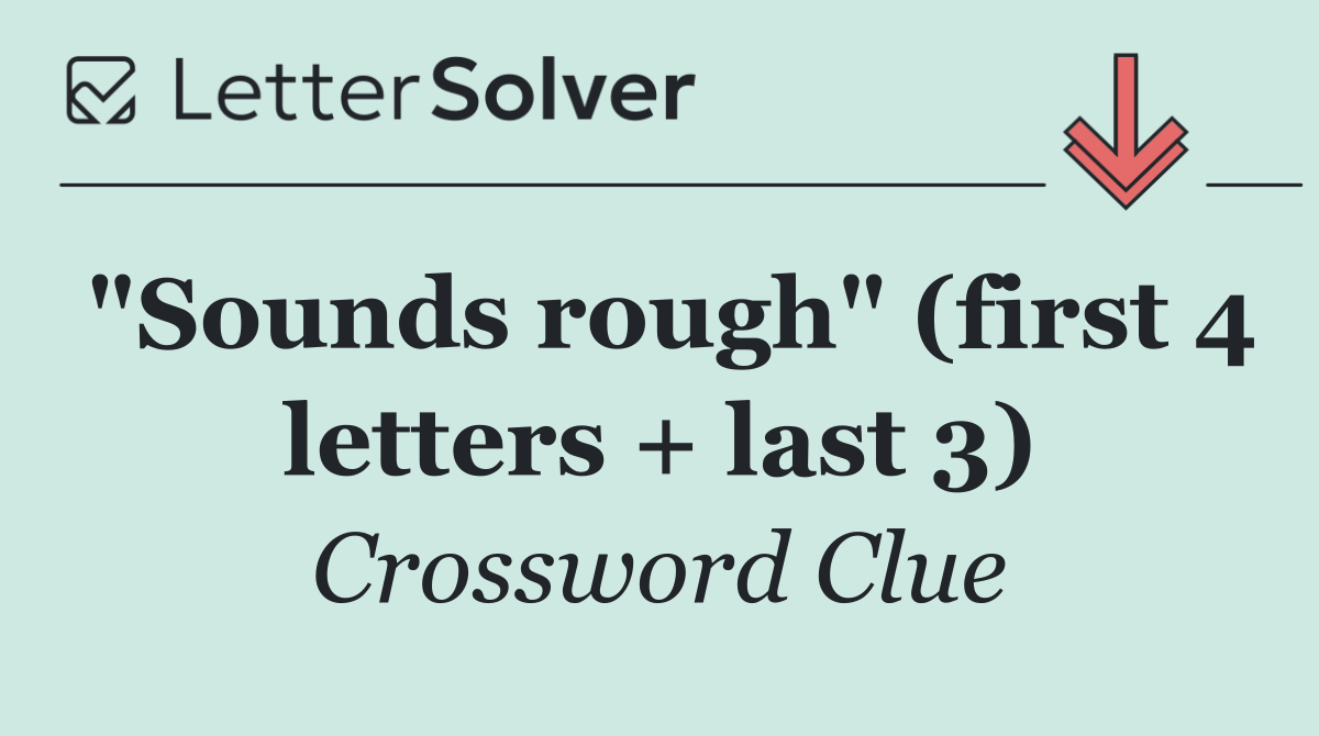 "Sounds rough" (first 4 letters + last 3)