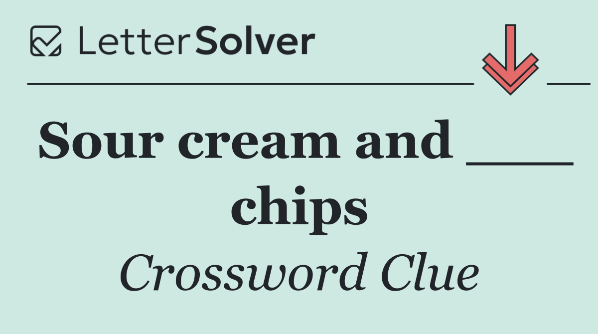 Sour cream and ___ chips