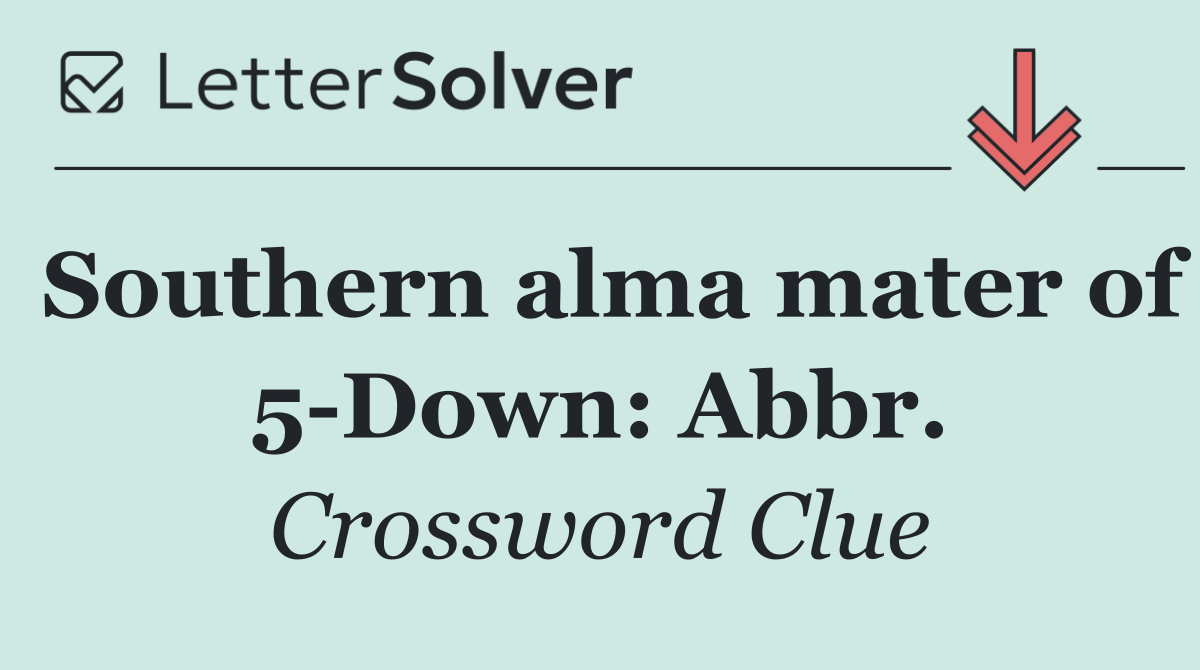 Southern alma mater of 5 Down: Abbr.