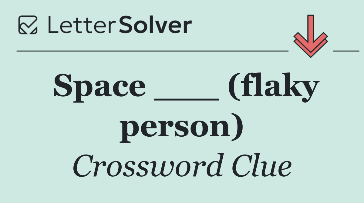 Space ___ (flaky person)
