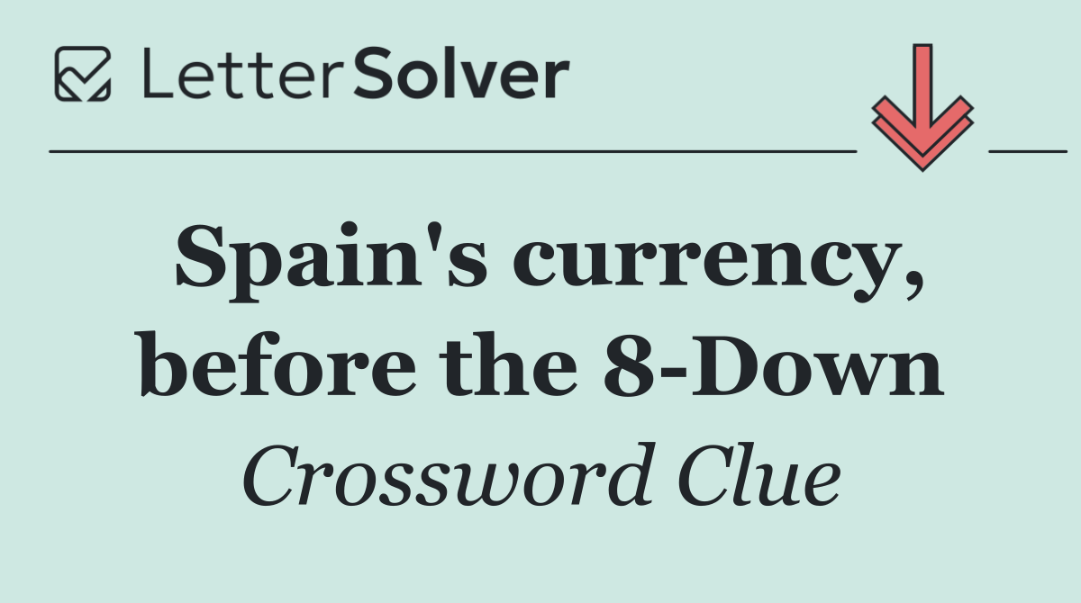 Spain's currency, before the 8 Down