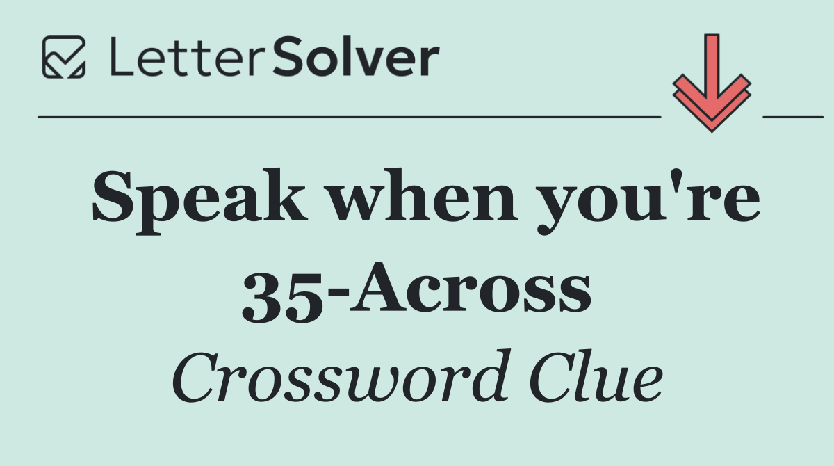 Speak when you're 35 Across