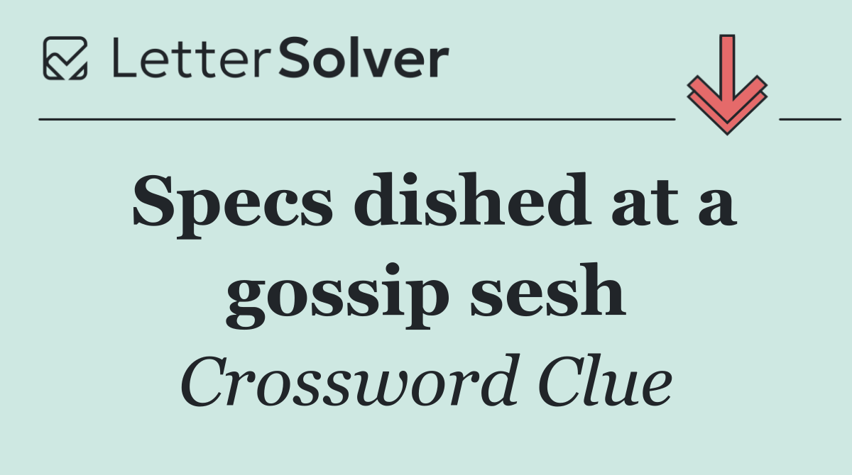 Specs dished at a gossip sesh