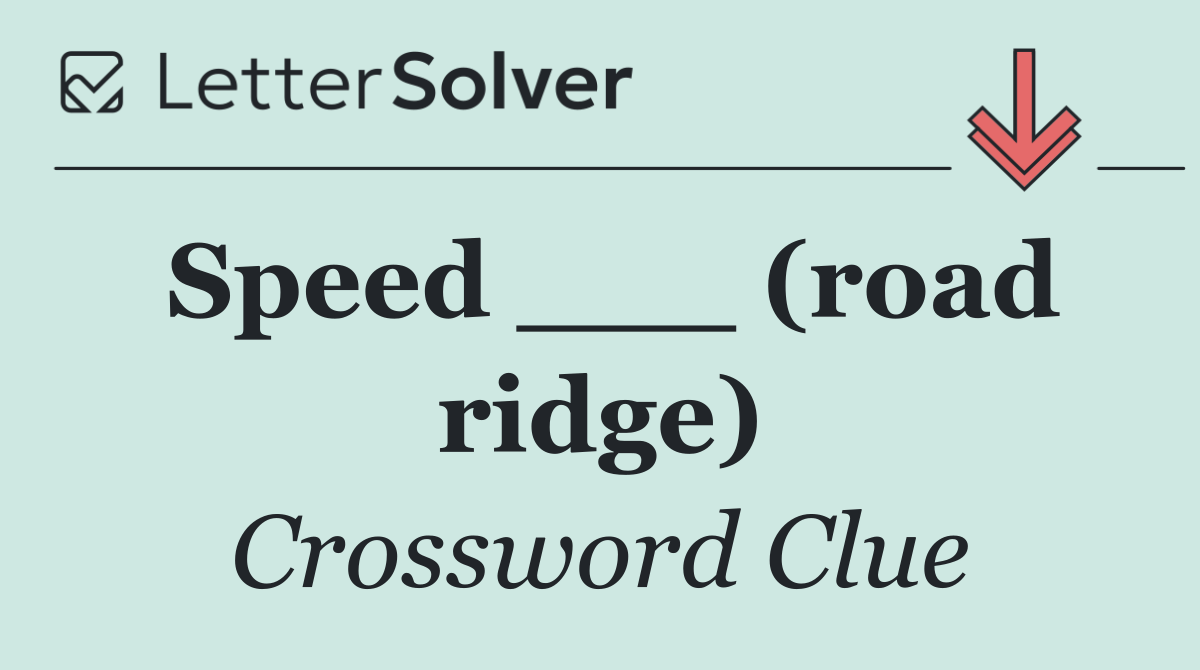 Speed ___ (road ridge)