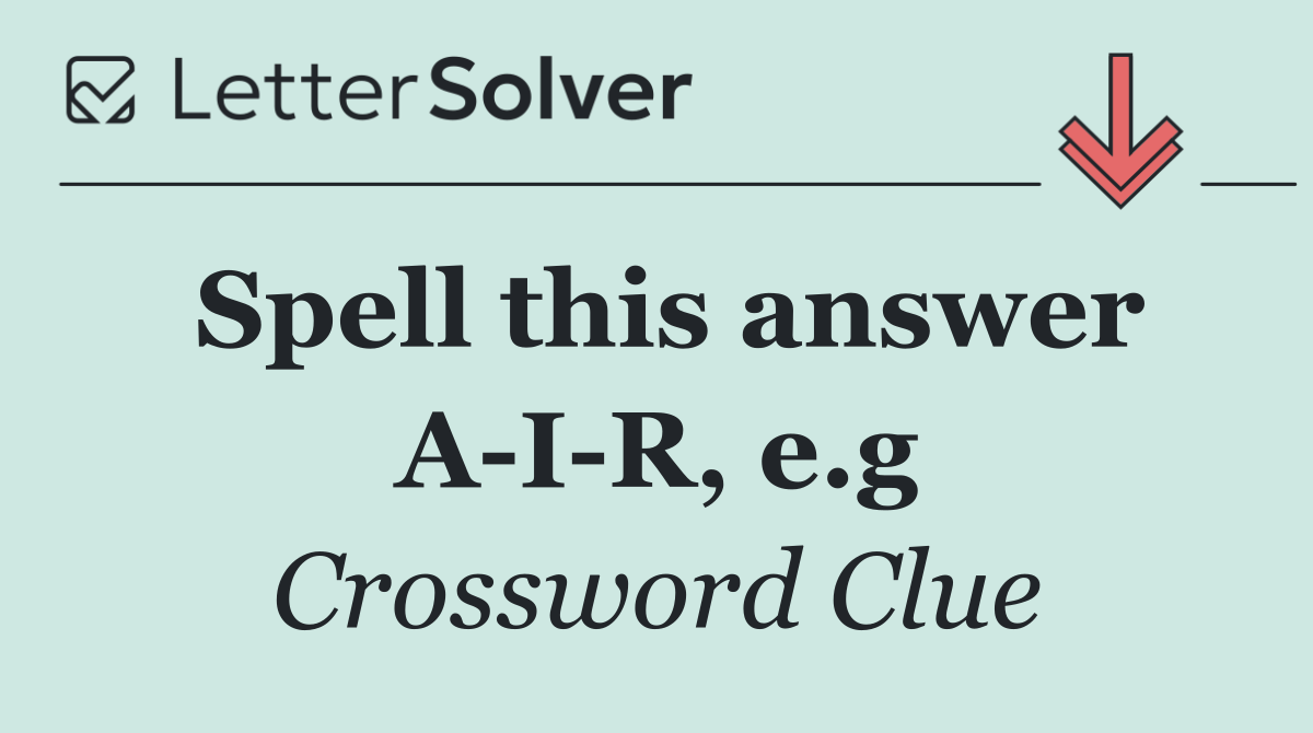 Spell this answer A I R, e.g