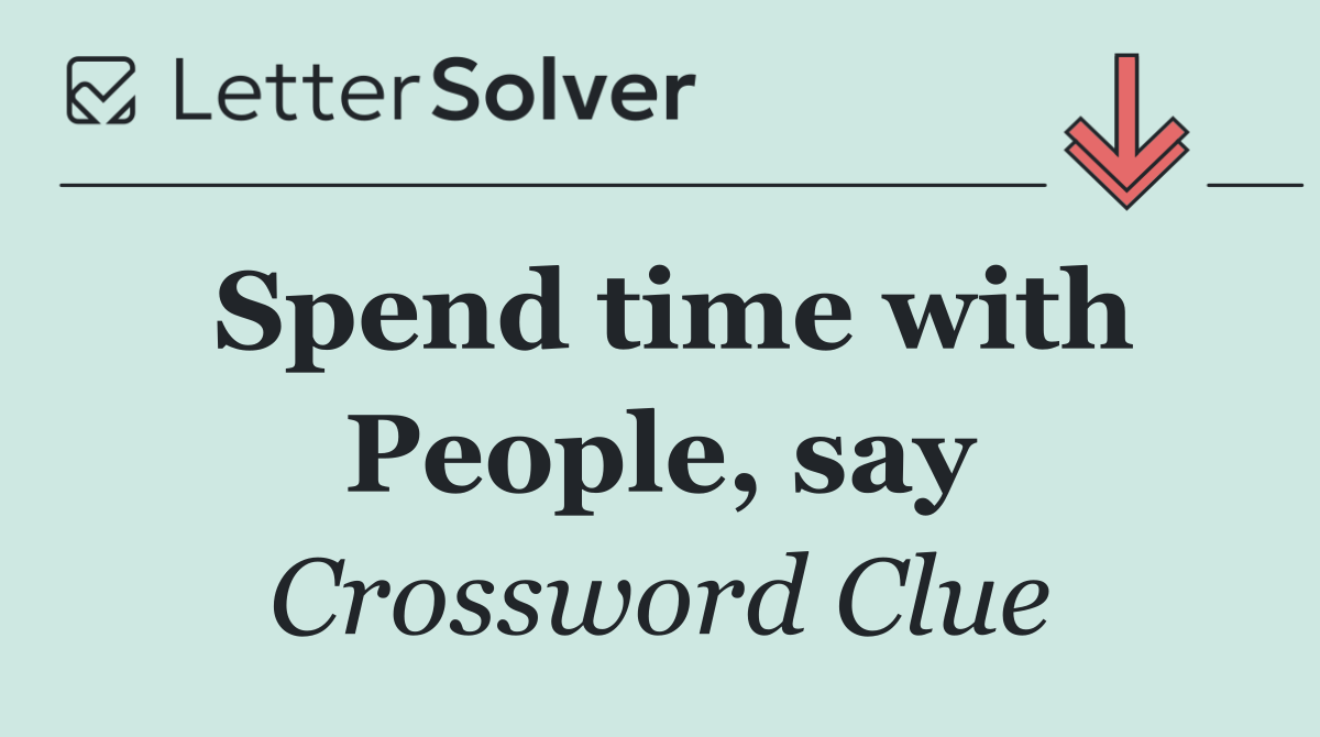 Spend time with People, say