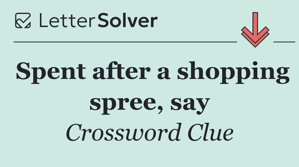 Spent after a shopping spree, say