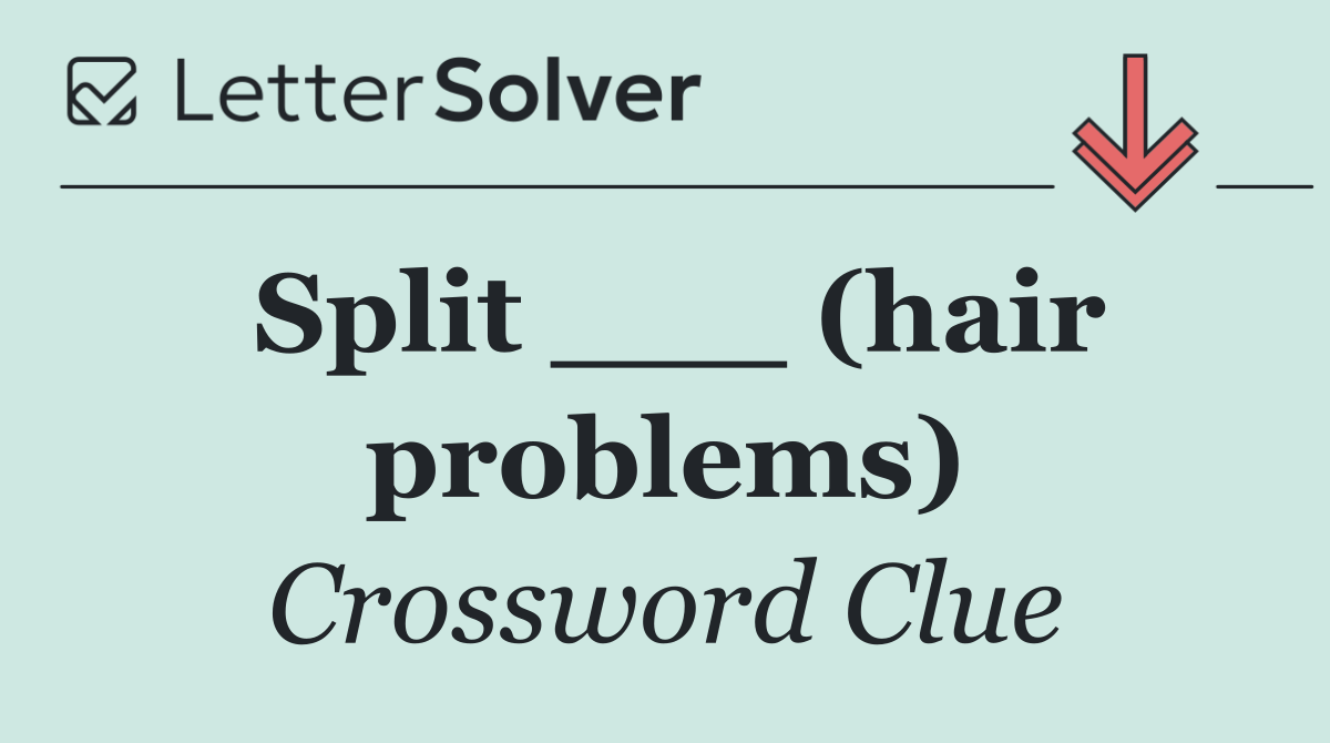 Split ___ (hair problems)