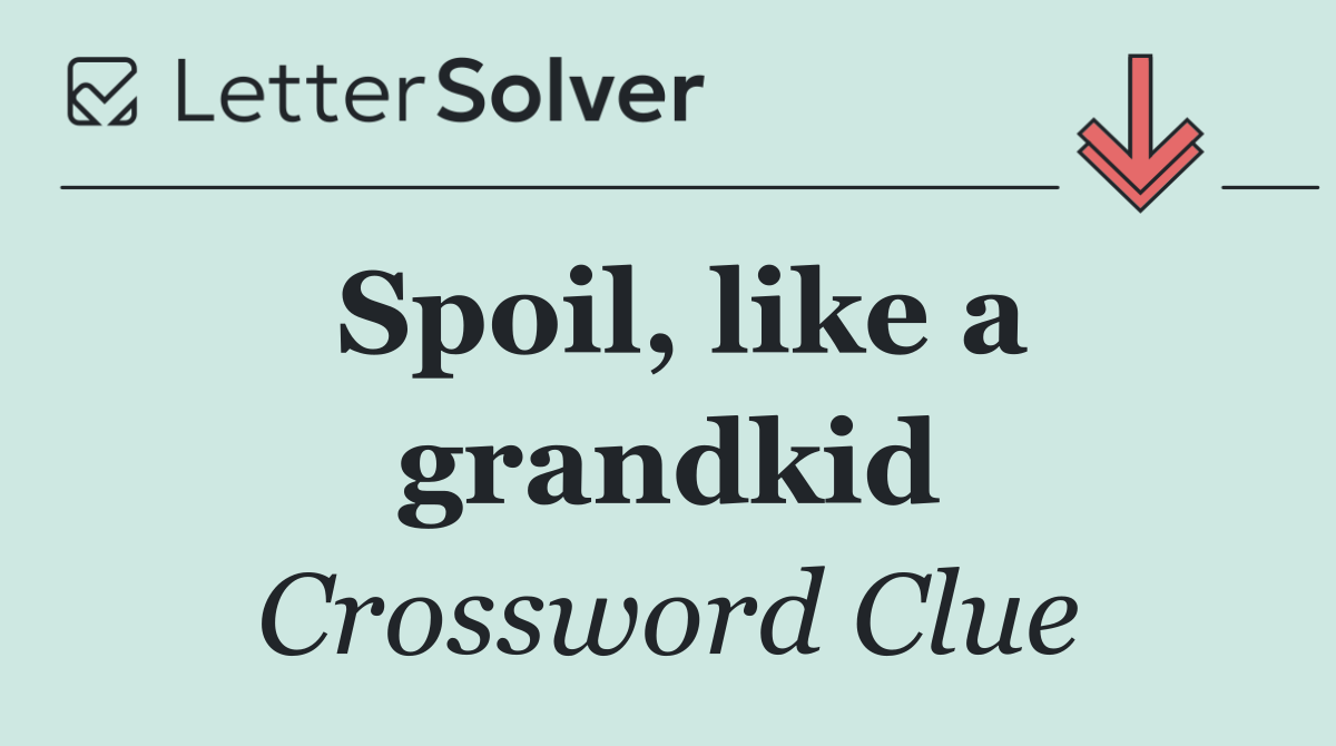 Spoil, like a grandkid