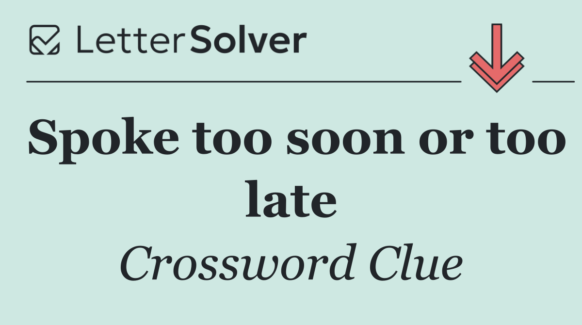 Spoke too soon or too late