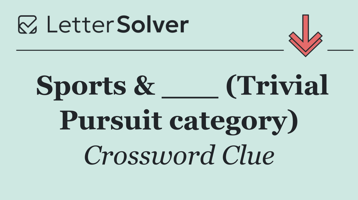 Sports & ___ (Trivial Pursuit category)