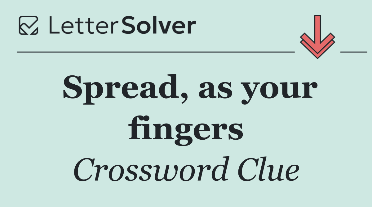 Spread, as your fingers