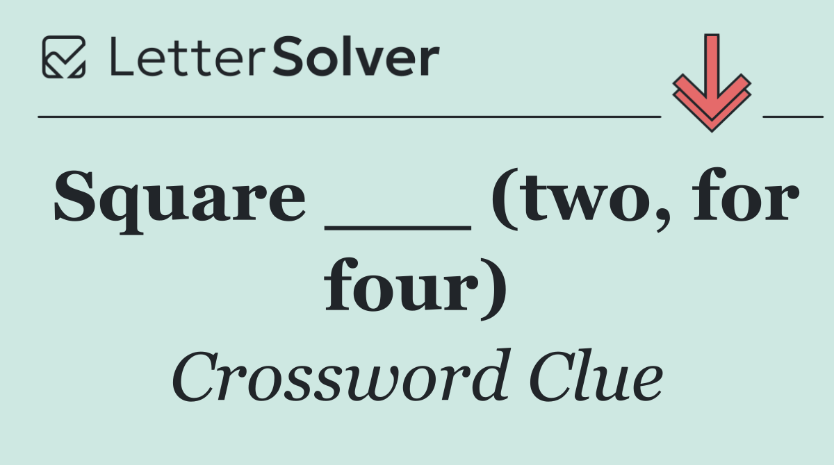 Square ___ (two, for four)