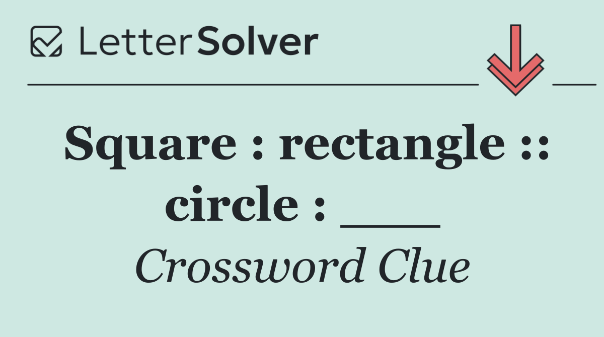 Square : rectangle :: circle : ___