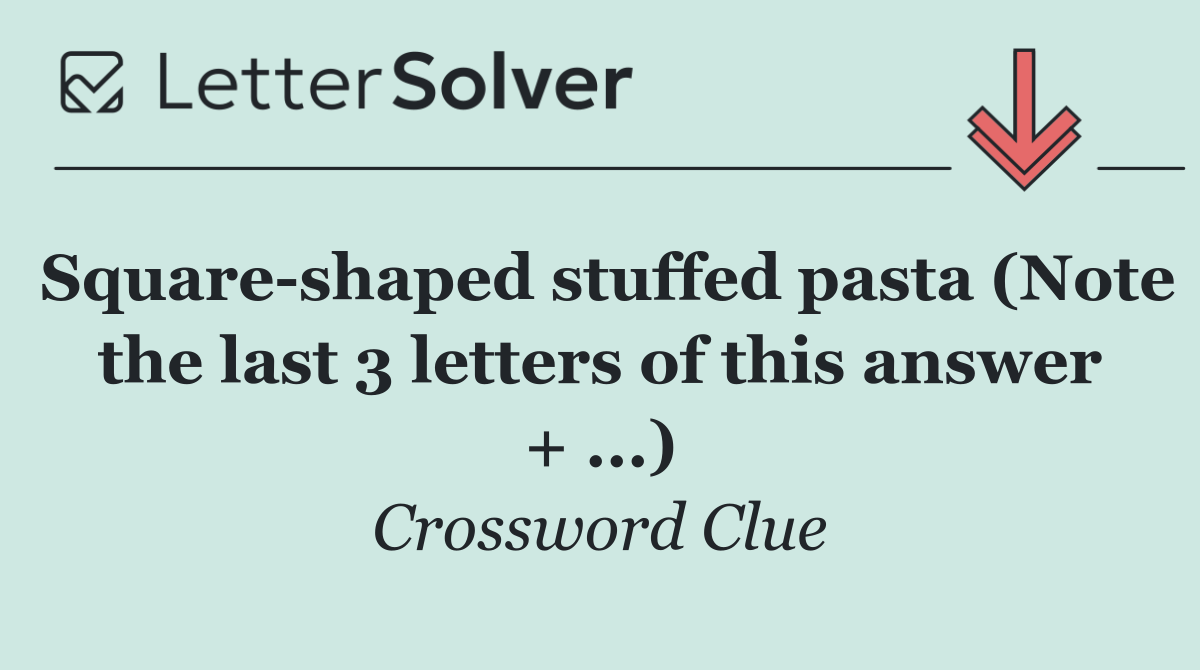 Square shaped stuffed pasta (Note the last 3 letters of this answer + ...)