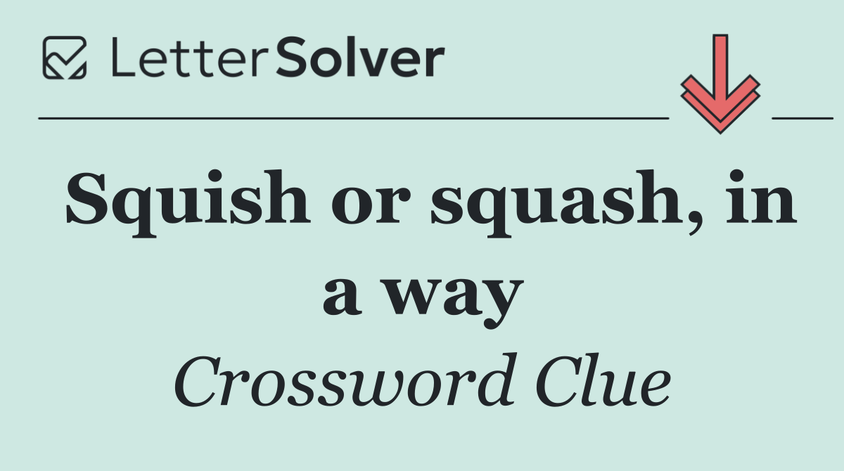 Squish or squash, in a way
