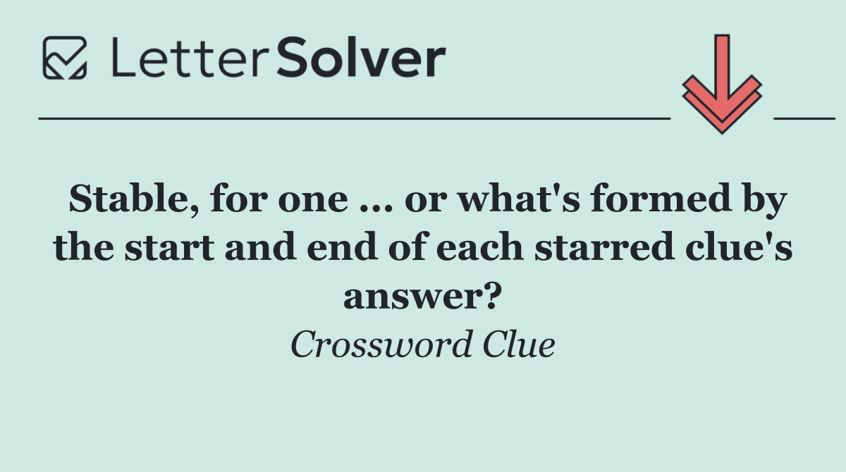 Stable, for one ... or what's formed by the start and end of each starred clue's answer?