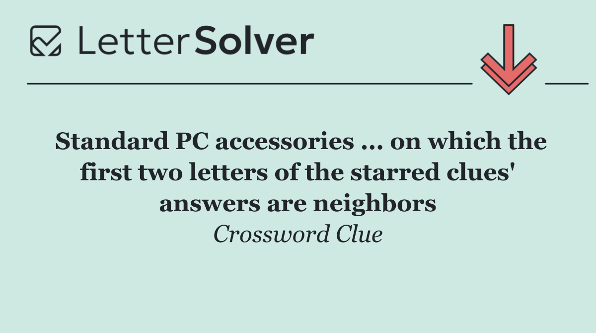 Standard PC accessories ... on which the first two letters of the starred clues' answers are neighbors