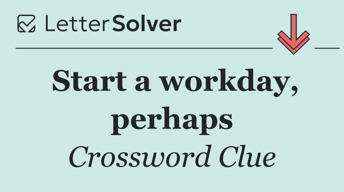 Start a workday, perhaps