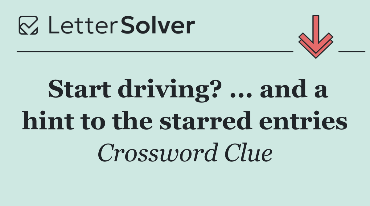 Start driving? ... and a hint to the starred entries
