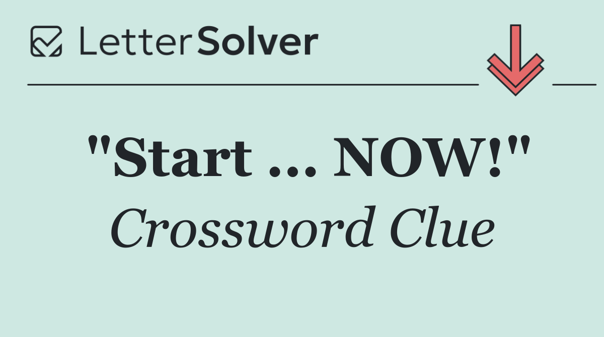 "Start ... NOW!"