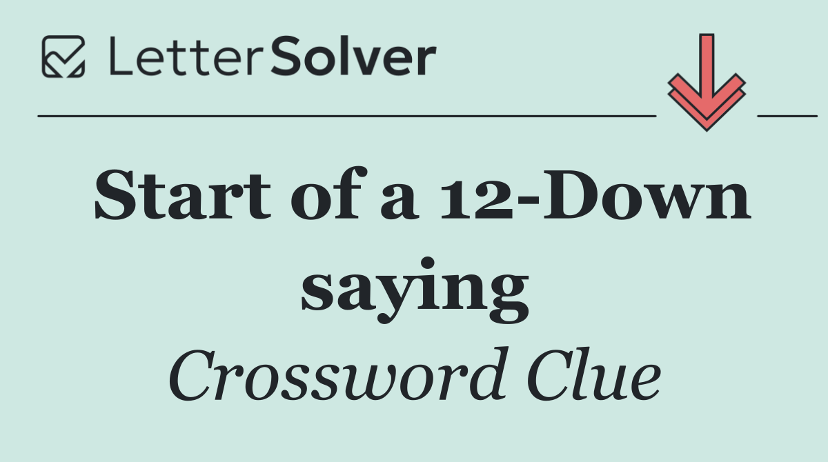 Start of a 12 Down saying