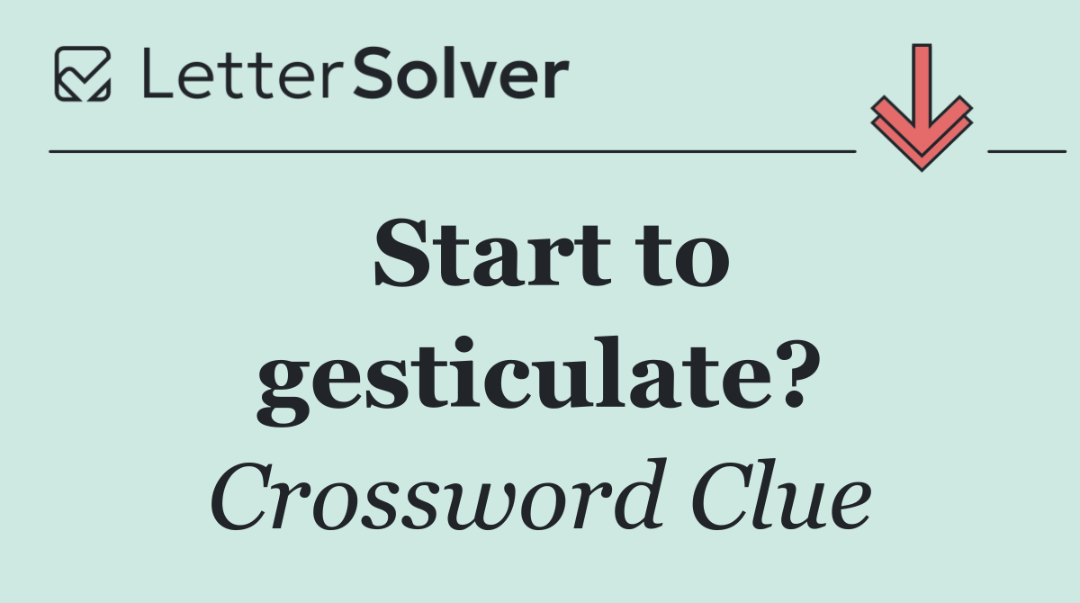 Start to gesticulate?