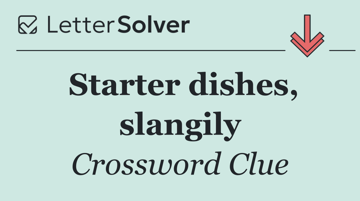 Starter dishes, slangily