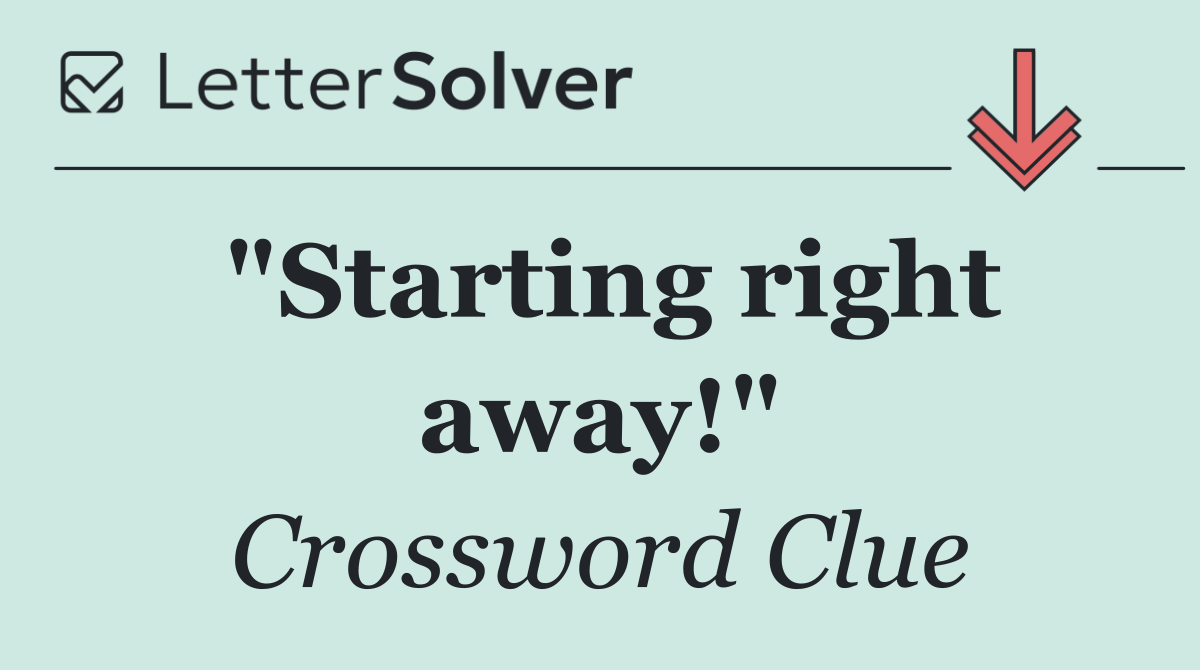 "Starting right away!"